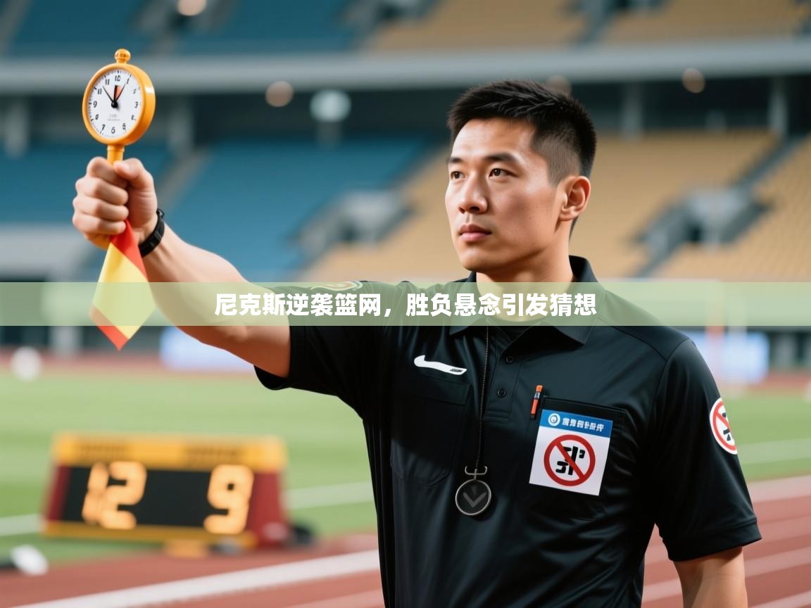 开云入口-尼克斯逆袭篮网，胜负悬念引发猜想  第1张