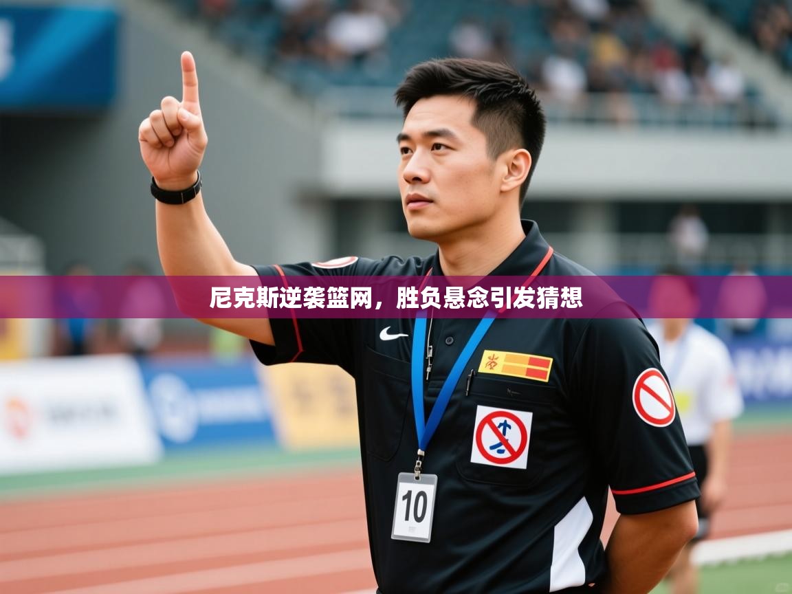 开云入口-尼克斯逆袭篮网，胜负悬念引发猜想  第4张