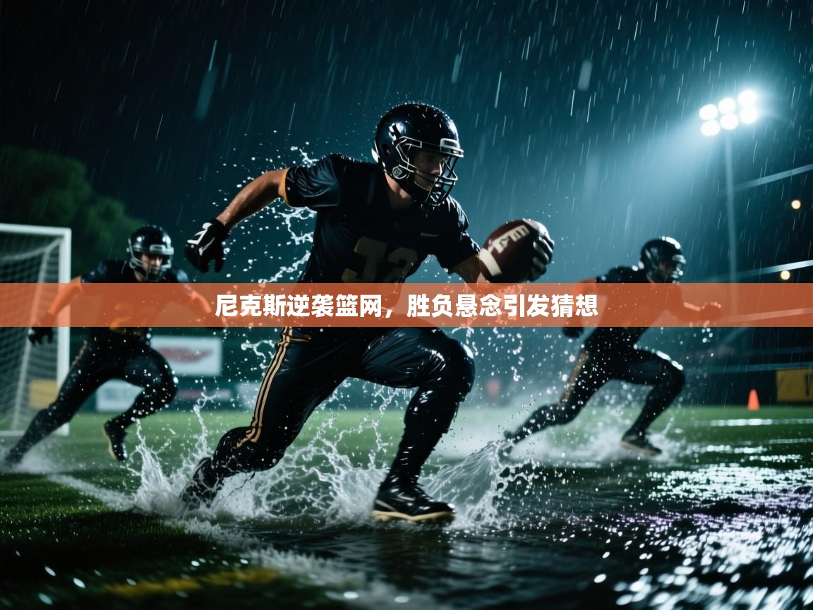 开云入口-尼克斯逆袭篮网，胜负悬念引发猜想  第2张