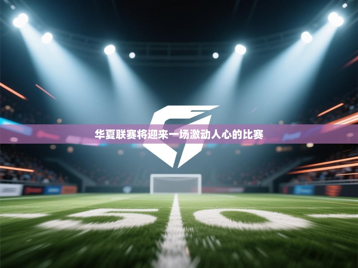 开云体育热门赛事直达-华夏联赛将迎来一场激动人心的比赛