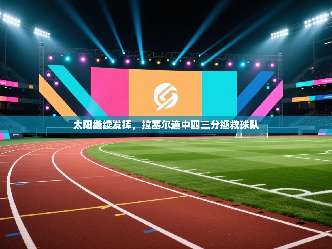 开云体育数据中心统计-太阳继续发挥，拉塞尔连中四三分拯救球队