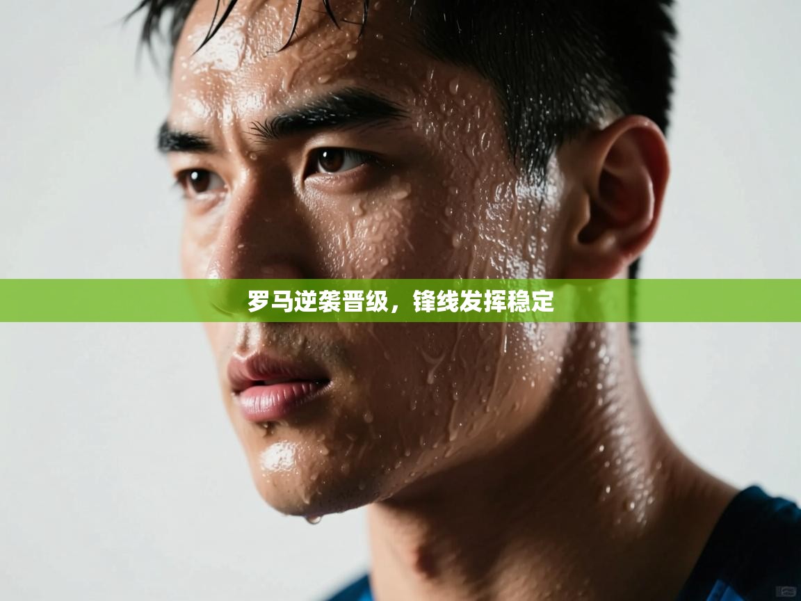 开云赛事-罗马逆袭晋级，锋线发挥稳定  第2张