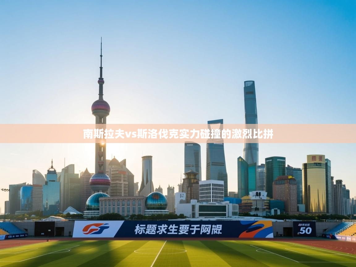 云开体育app登录入口-南斯拉夫vs斯洛伐克实力碰撞的激烈比拼