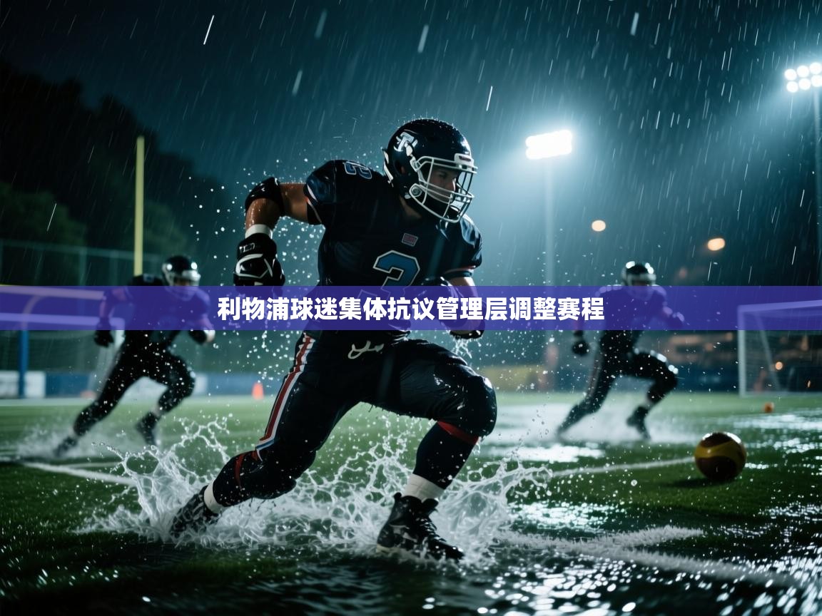 云开官网-利物浦球迷集体抗议管理层调整赛程