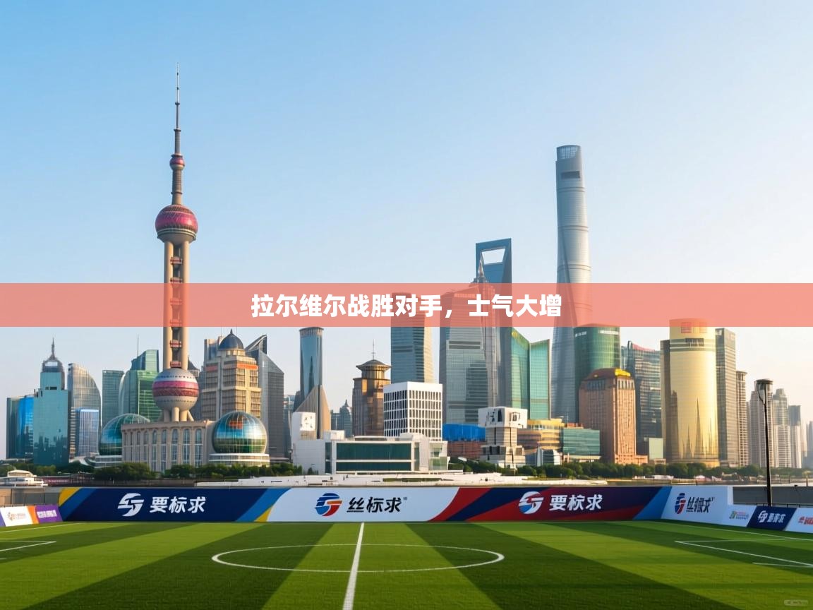 开云手机版-拉尔维尔战胜对手，士气大增