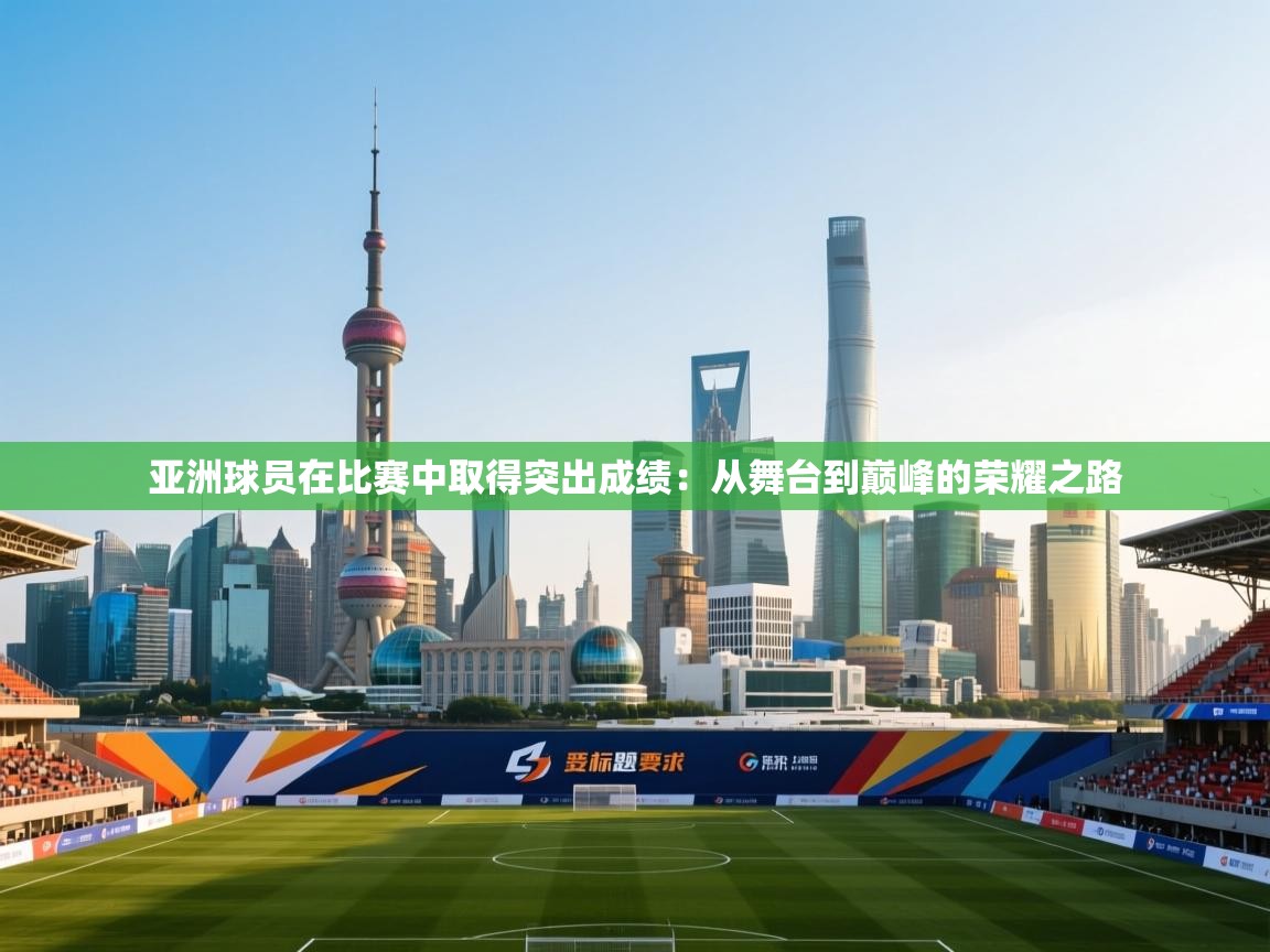 开云体育工单提交入口-亚洲球员在比赛中取得突出成绩：从舞台到巅峰的荣耀之路