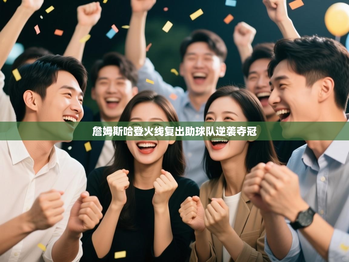 开云体育在线-詹姆斯哈登火线复出助球队逆袭夺冠