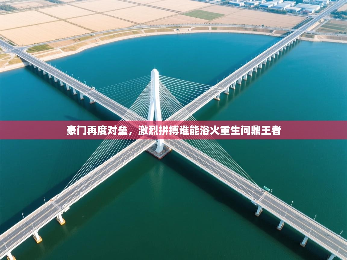 开云体育app下载入口-豪门再度对垒，激烈拼搏谁能浴火重生问鼎王者