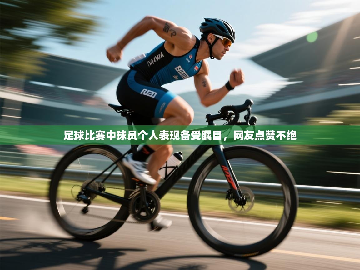 开云APP-足球比赛中球员个人表现备受瞩目,网友点赞不绝 第2张