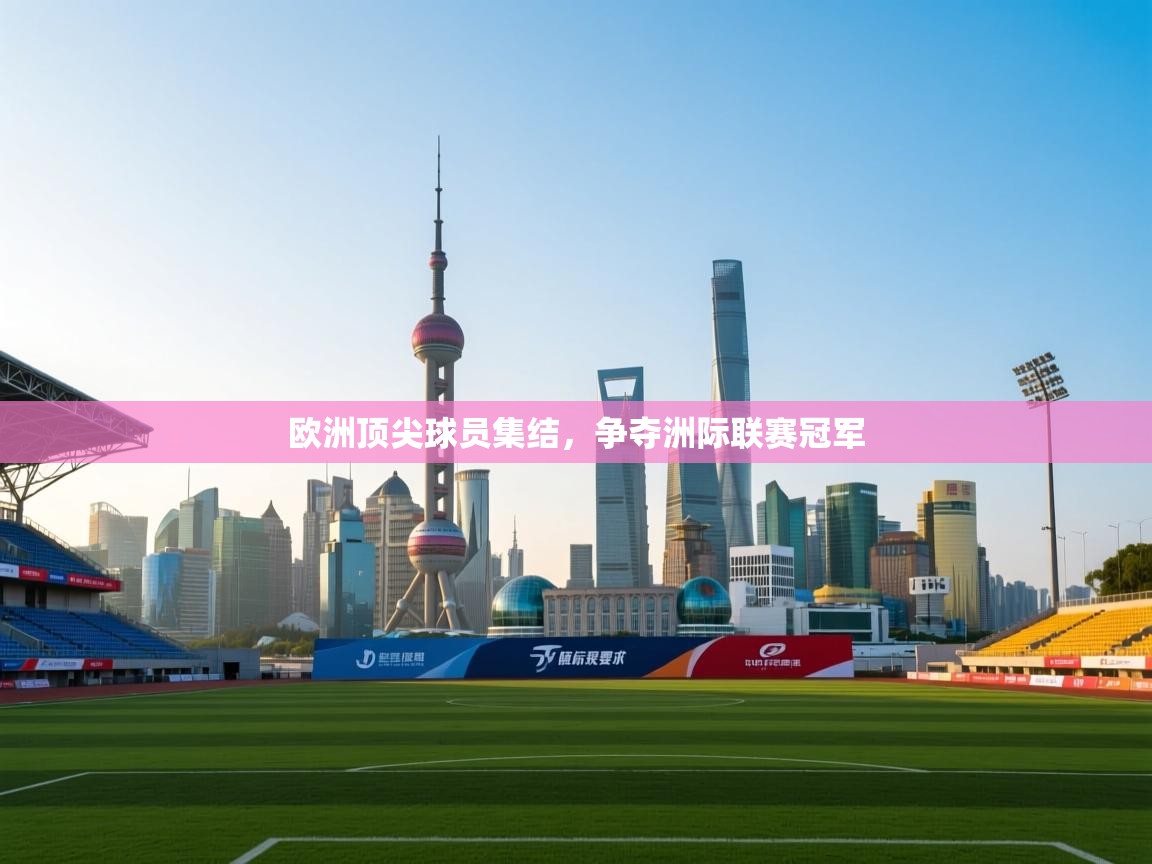 开云体育app官网网页登录入口-欧洲顶尖球员集结,争夺洲际联赛冠军 第2张