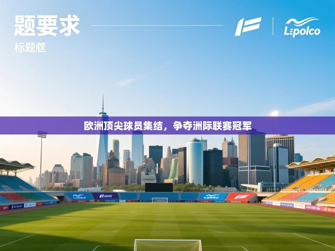 开云体育app官网网页登录入口-欧洲顶尖球员集结,争夺洲际联赛冠军 第4张