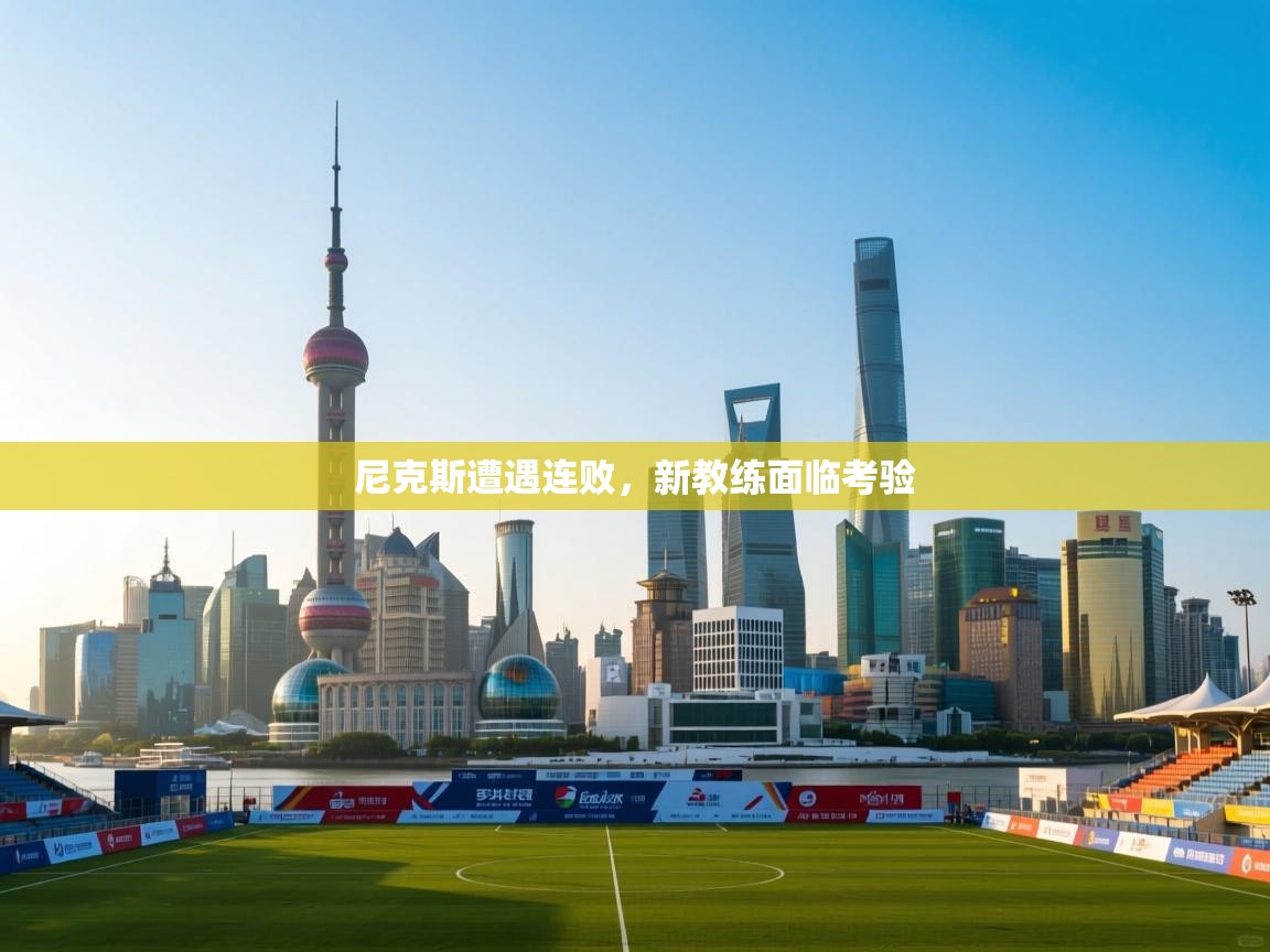 开云客服-尼克斯遭遇连败,新教练面临考验 第4张