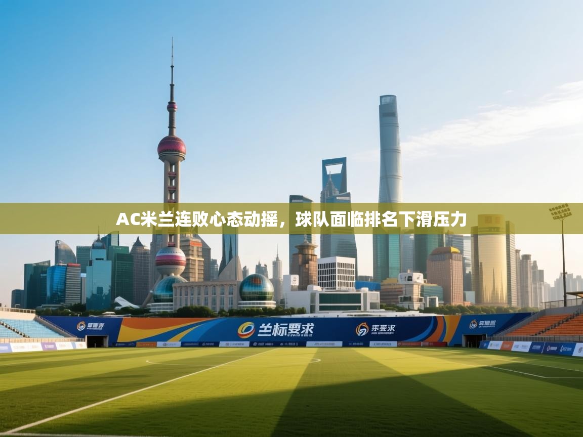 开云体育赛事比分直播-AC米兰连败心态动摇，球队面临排名下滑压力