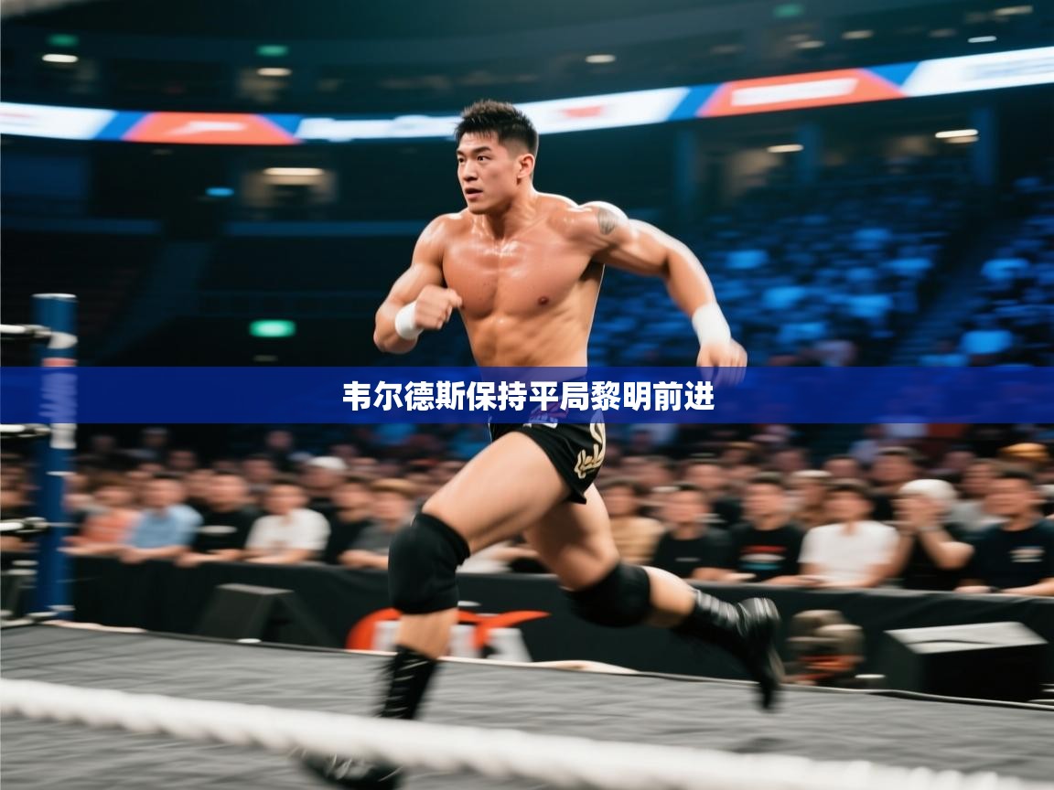 开云体育app下载官网-韦尔德斯保持平局黎明前进 第2张