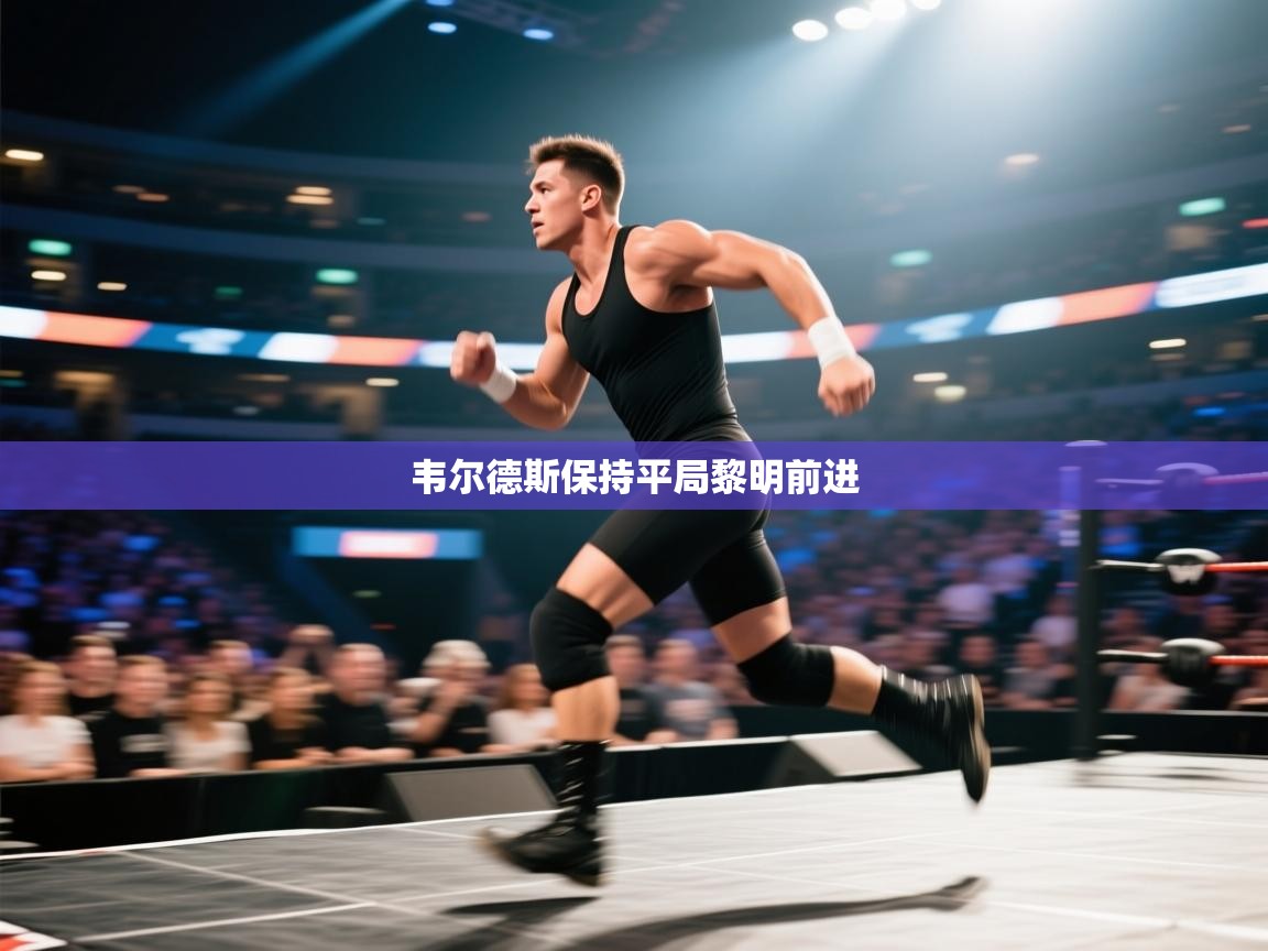 开云体育app下载官网-韦尔德斯保持平局黎明前进 第3张