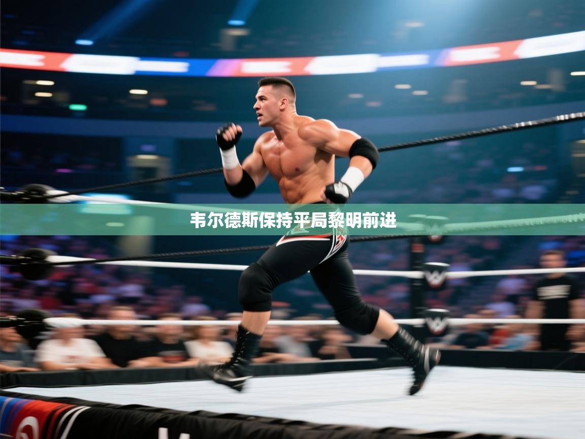 开云体育app下载官网-韦尔德斯保持平局黎明前进 第4张